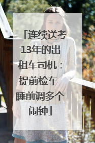 连续送考13年的出租车司机：提前检车 睡前调多个闹钟