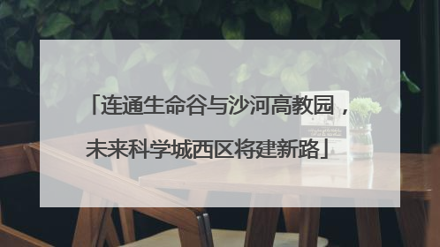 连通生命谷与沙河高教园，未来科学城西区将建新路