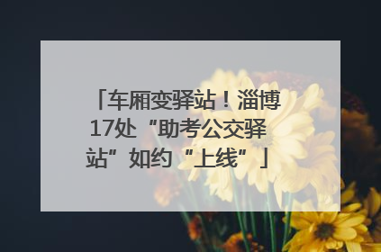 车厢变驿站！淄博17处“助考公交驿站”如约“上线”