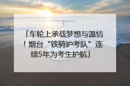 车轮上承载梦想与温情！烟台“铁骑护考队”连续5年为考生护航