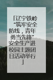 辽宁铁岭“筑牢安全防线，青年勇当先锋”安全生产进校园主题团日活动举行