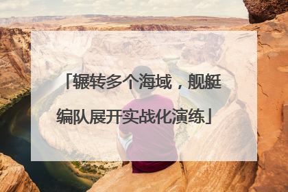 辗转多个海域，舰艇编队展开实战化演练