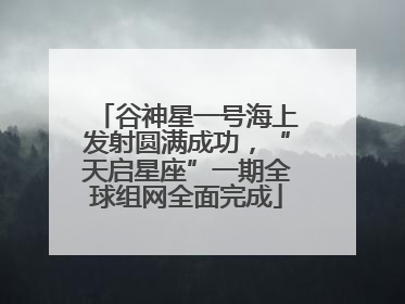 谷神星一号海上发射圆满成功，“天启星座”一期全球组网全面完成