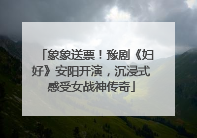 象象送票！豫剧《妇好》安阳开演，沉浸式感受女战神传奇