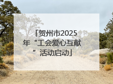 贺州市2025年“工会爱心互献”活动启动