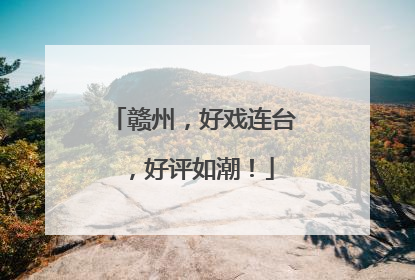 赣州，好戏连台，好评如潮！