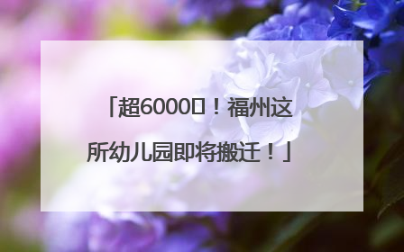 超6000㎡！福州这所幼儿园即将搬迁！