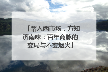 踏入西市场，方知济南味：百年商脉的变局与不变烟火