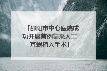 邵阳市中心医院成功开展首例集采人工耳蜗植入手术
