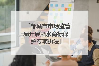 邹城市市场监管局开展酒水商标保护专项执法