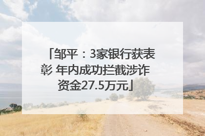 邹平：3家银行获表彰 年内成功拦截涉诈资金27.5万元