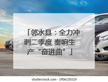 邻水县：全力冲刺二季度 奏响生产“奋进曲”