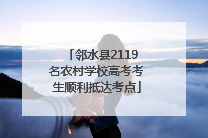 邻水县2119名农村学校高考考生顺利抵达考点