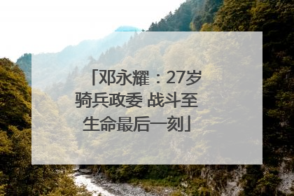 邓永耀：27岁骑兵政委 战斗至生命最后一刻
