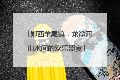 郧西羊尾镇：龙潭河山水间的欢乐盛宴