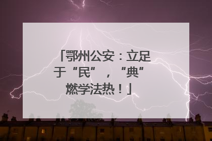 鄂州公安：立足于“民”，“典”燃学法热！