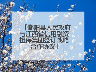 鄱阳县人民政府与江西省信用融资担保集团签订战略合作协议