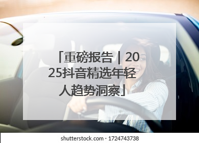 重磅报告｜2025抖音精选年轻人趋势洞察
