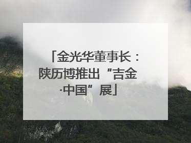 金光华董事长：陕历博推出“吉金·中国”展