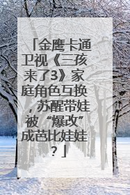 金鹰卡通卫视《三孩来了3》家庭角色互换，苏醒带娃被“爆改”成芭比娃娃？