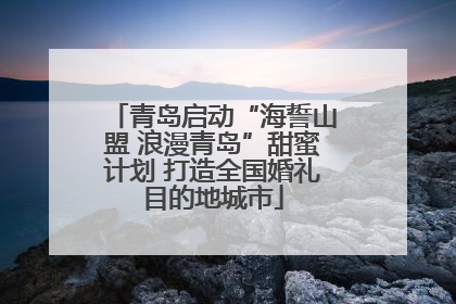 青岛启动“海誓山盟 浪漫青岛”甜蜜计划 打造全国婚礼目的地城市