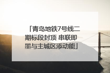 青岛地铁7号线二期标段封顶 串联即墨与主城区添动能