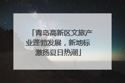 青岛高新区文旅产业蓬勃发展，新地标激扬夏日热潮