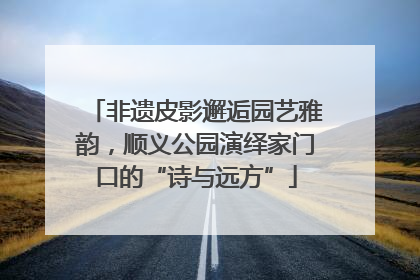 非遗皮影邂逅园艺雅韵，顺义公园演绎家门口的“诗与远方”