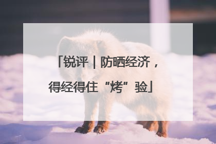 锐评｜防晒经济，得经得住“烤”验