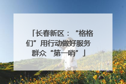 长春新区：“格格们”用行动做好服务群众“第一哨”