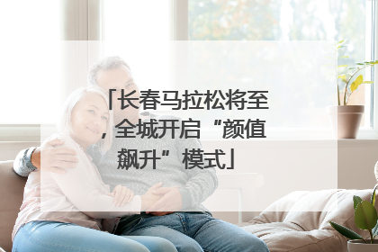 长春马拉松将至，全城开启“颜值飙升”模式