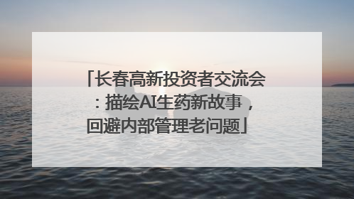 长春高新投资者交流会：描绘AI生药新故事，回避内部管理老问题