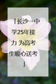 长沙一中学25年接力 为高考生暖心送考