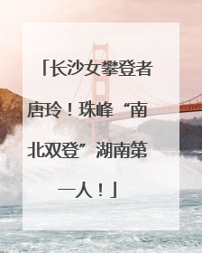 长沙女攀登者唐玲！珠峰“南北双登”湖南第一人！