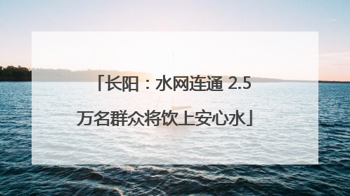 长阳：水网连通 2.5万名群众将饮上安心水