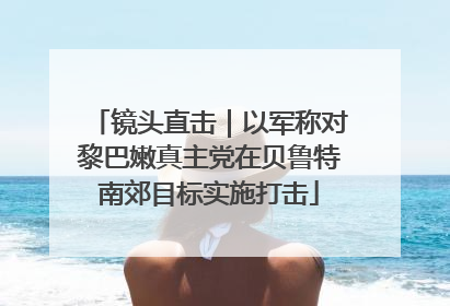 镜头直击｜以军称对黎巴嫩真主党在贝鲁特南郊目标实施打击