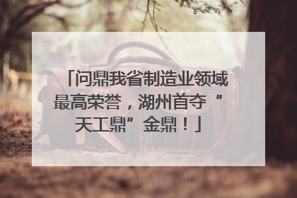 问鼎我省制造业领域最高荣誉，湖州首夺“天工鼎”金鼎！