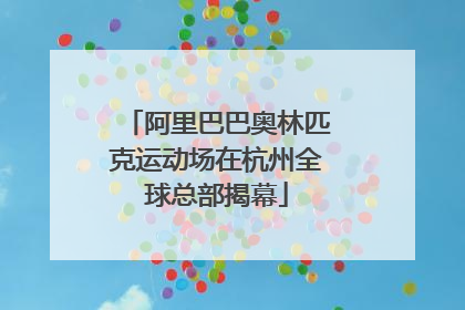 阿里巴巴奥林匹克运动场在杭州全球总部揭幕
