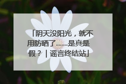 阴天没阳光，就不用防晒了……是真是假？｜谣言终结站