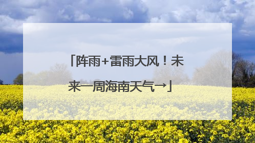 阵雨+雷雨大风！未来一周海南天气→