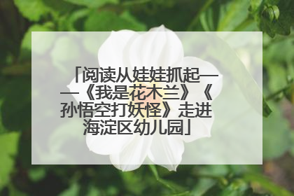 阅读从娃娃抓起——《我是花木兰》《孙悟空打妖怪》走进海淀区幼儿园