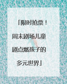 限时抢票！周末剧场儿童剧点燃孩子的多元世界