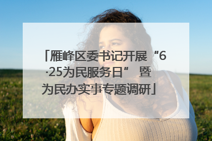 雁峰区委书记开展“6·25为民服务日” 暨为民办实事专题调研