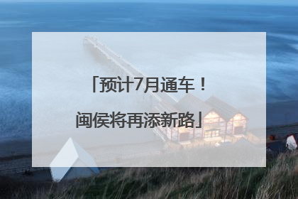 预计7月通车！闽侯将再添新路