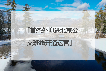 首条外埠进北京公交班线开通运营
