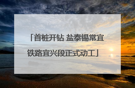 首桩开钻 盐泰锡常宜铁路宜兴段正式动工