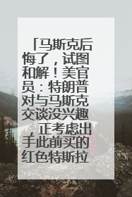 马斯克后悔了，试图和解！美官员：特朗普对与马斯克交谈没兴趣，正考虑出手此前买的红色特斯拉！特斯拉股价巨震