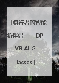 骑行者的智能新伴侣——DPVR AI Glasses