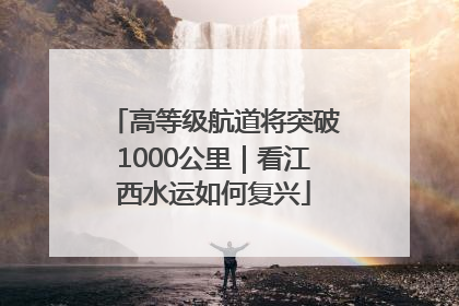 高等级航道将突破1000公里｜看江西水运如何复兴