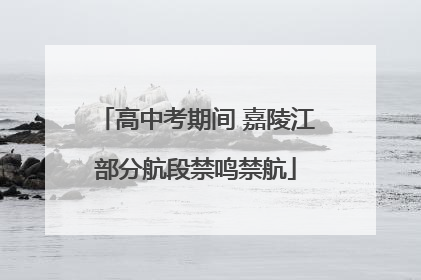 高中考期间 嘉陵江部分航段禁鸣禁航